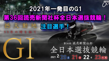 2021年一発目のG1第36回読売新聞社杯全日本選抜競輪！注目選手！