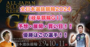 全日本選抜競輪2024（岐阜競輪GⅠ）予想・展開・買い目！！優勝はこの人！！